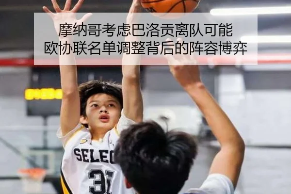 摩纳哥考虑巴洛贡离队可能 欧协联名单调整背后的阵容博弈